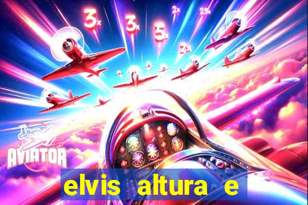 elvis altura e peso elvis bugalu altura e